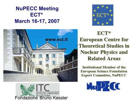 Www.ect.it NuPECC Meeting ECT* March 16-17, 2007 Fondazione Bruno Kessler.