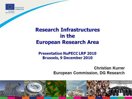 Research Infrastructures in the European Research Area Presentation NuPECC LRP 2010 Brussels, 9 December 2010 Christian Kurrer European Commission, DG.