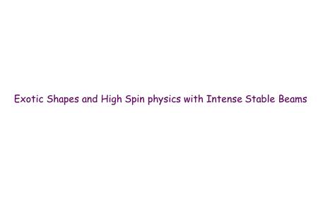 Exotic Shapes and High Spin physics with Intense Stable Beams.