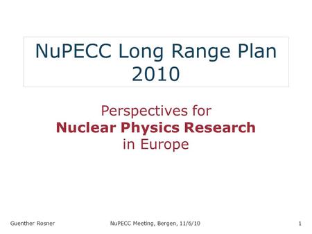 NuPECC Long Range Plan 2010 Perspectives for Nuclear Physics Research in Europe Guenther RosnerNuPECC Meeting, Bergen, 11/6/101.