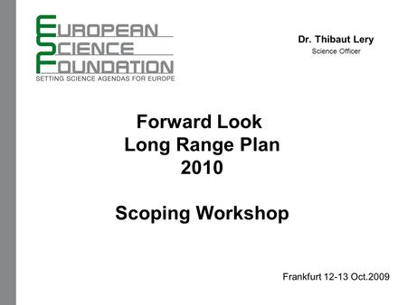 Forward Look Long Range Plan 2010 Scoping Workshop Dr. Thibaut Lery Science Officer Frankfurt 12-13 Oct.2009.