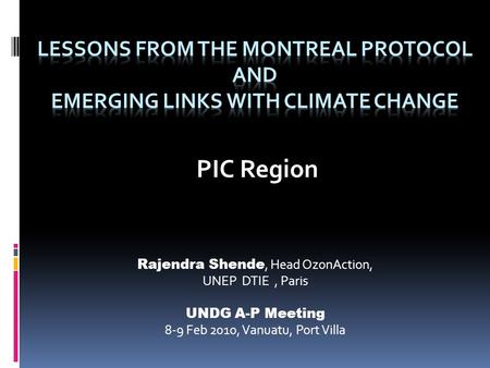 PIC Region Rajendra Shende, Head OzonAction, UNEP DTIE, Paris UNDG A-P Meeting 8-9 Feb 2010, Vanuatu, Port Villa.