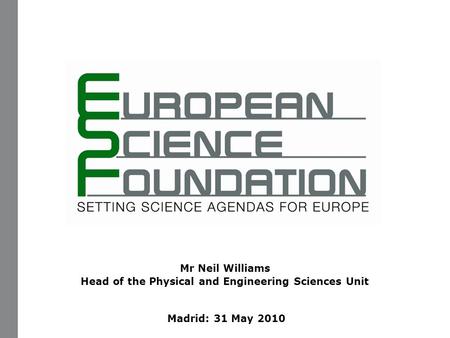 Mr Neil Williams Head of the Physical and Engineering Sciences Unit Madrid: 31 May 2010.