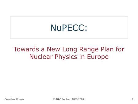 NuPECC: Towards a New Long Range Plan for Nuclear Physics in Europe Guenther RosnerEuNPC Bochum 18/3/20091.