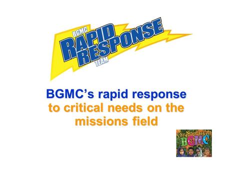 BGMCs rapid response to critical needs on the missions field.