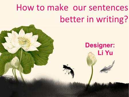 How to make our sentences better in writing? Designer: Li Yu.