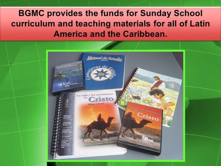 BGMC provides the funds for Sunday School curriculum and teaching materials for all of Latin America and the Caribbean.
