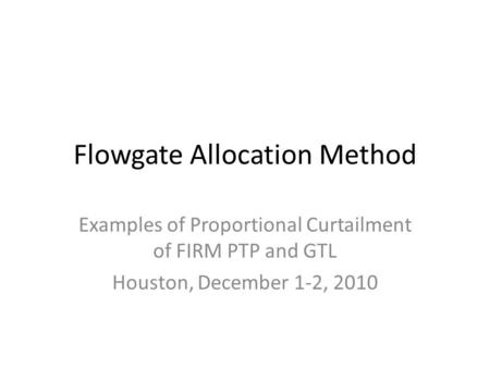 Flowgate Allocation Method Examples of Proportional Curtailment of FIRM PTP and GTL Houston, December 1-2, 2010.