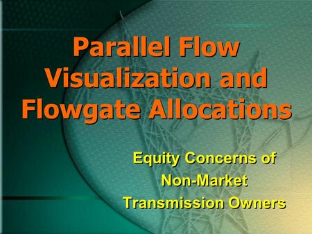 Parallel Flow Visualization and Flowgate Allocations Equity Concerns of Non-Market Transmission Owners Equity Concerns of Non-Market Transmission Owners.