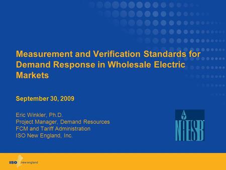 Measurement and Verification Standards for Demand Response in Wholesale Electric Markets September 30, 2009 Eric Winkler, Ph.D. Project Manager, Demand.