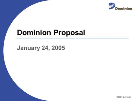 © 2004 Dominion Dominion Proposal January 24, 2005.