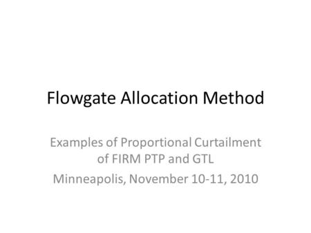 Flowgate Allocation Method Examples of Proportional Curtailment of FIRM PTP and GTL Minneapolis, November 10-11, 2010.