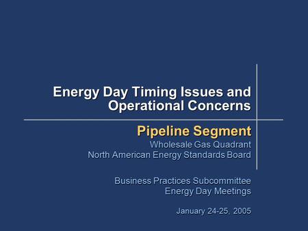 Energy Day Timing Issues and Operational Concerns Pipeline Segment Wholesale Gas Quadrant North American Energy Standards Board Business Practices Subcommittee.