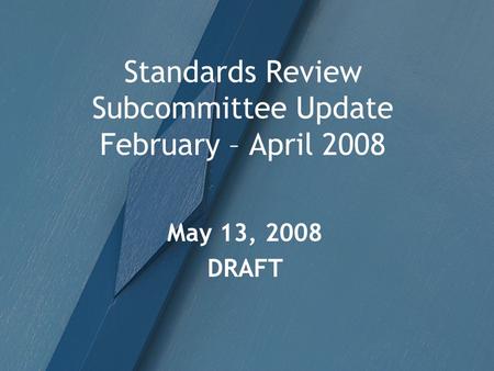 Standards Review Subcommittee Update February – April 2008 May 13, 2008 DRAFT.
