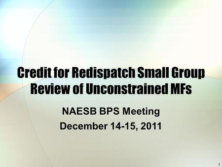 1 Credit for Redispatch Small Group Review of Unconstrained MFs NAESB BPS Meeting December 14-15, 2011.