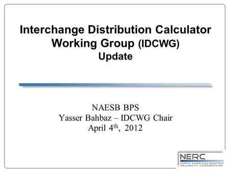 Interchange Distribution Calculator Working Group (IDCWG) Update NAESB BPS Yasser Bahbaz – IDCWG Chair April 4 th, 2012.