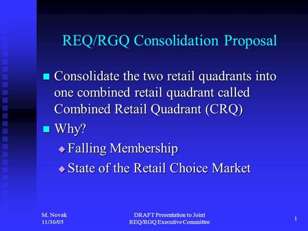 M. Novak 11/30/05 DRAFT Presentation to Joint REQ/RGQ Executive Committee 1 REQ/RGQ Consolidation Proposal Consolidate the two retail quadrants into one.