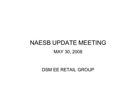NAESB UPDATE MEETING MAY 30, 2008 DSM EE RETAIL GROUP.