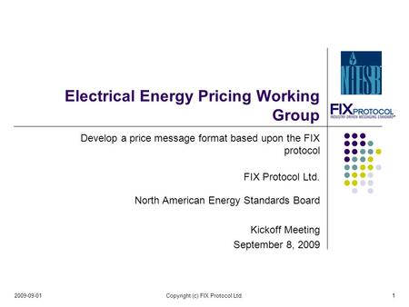 Electrical Energy Pricing Working Group Develop a price message format based upon the FIX protocol FIX Protocol Ltd. North American Energy Standards Board.