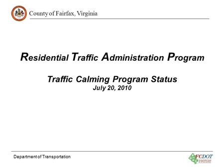 County of Fairfax, Virginia Department of Transportation R esidential T raffic A dministration P rogram Traffic Calming Program Status July 20, 2010.