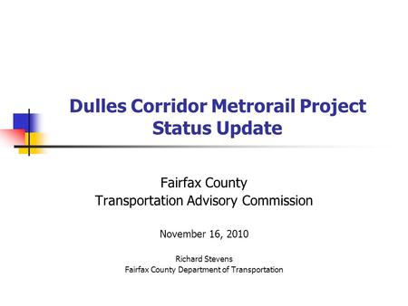 Dulles Corridor Metrorail Project Status Update Fairfax County Transportation Advisory Commission November 16, 2010 Richard Stevens Fairfax County Department.
