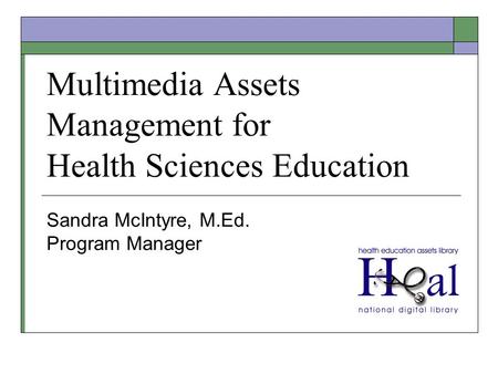 Multimedia Assets Management for Health Sciences Education Sandra McIntyre, M.Ed. Program Manager.