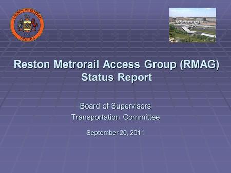 Reston Metrorail Access Group (RMAG) Status Report Board of Supervisors Transportation Committee September 20, 2011.