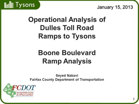 Tysons January 15, 2013 1 Operational Analysis of Dulles Toll Road Ramps to Tysons Boone Boulevard Ramp Analysis Seyed Nabavi Fairfax County Department.