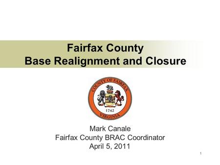 1 Fairfax County Base Realignment and Closure Mark Canale Fairfax County BRAC Coordinator April 5, 2011.
