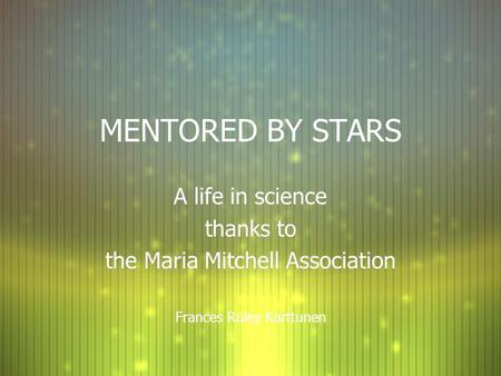 MENTORED BY STARS A life in science thanks to the Maria Mitchell Association Frances Ruley Karttunen A life in science thanks to the Maria Mitchell Association.