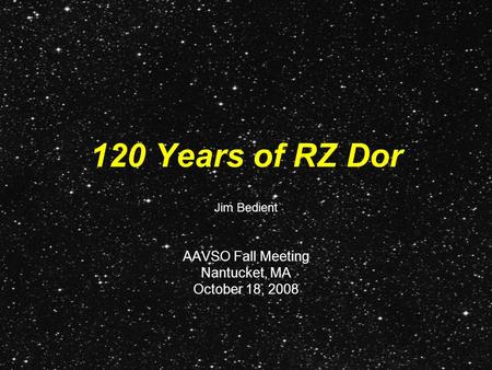 120 Years of RZ Dor AAVSO Fall Meeting Nantucket, MA October 18, 2008 Jim Bedient.