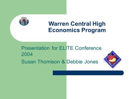Warren Central High Economics Program Presentation for ELITE Conference 2004 Susan Thomison & Debbie Jones.