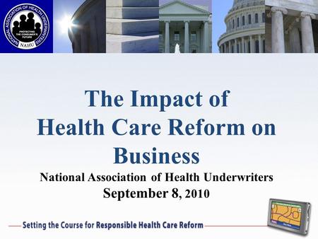 The Impact of Health Care Reform on Business National Association of Health Underwriters September 8, 2010.