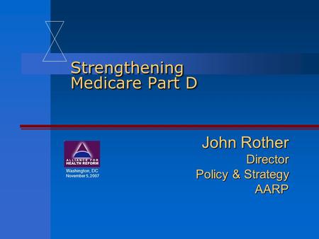 Strengthening Medicare Part D John Rother Director Policy & Strategy AARP Washington, DC November 5, 2007.