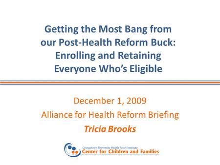 Getting the Most Bang from our Post-Health Reform Buck: Enrolling and Retaining Everyone Whos Eligible December 1, 2009 Alliance for Health Reform Briefing.