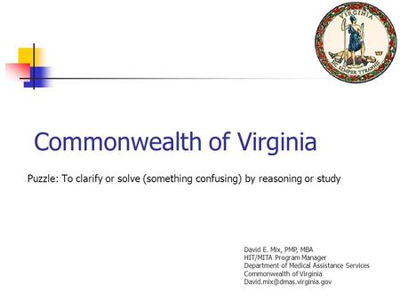 Commonwealth of Virginia Puzzle: To clarify or solve (something confusing) by reasoning or study David E. Mix, PMP, MBA HIT/MITA Program Manager Department.