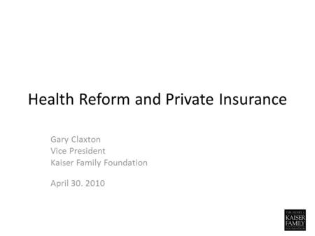 Health Reform and Private Insurance Gary Claxton Vice President Kaiser Family Foundation April 30. 2010.