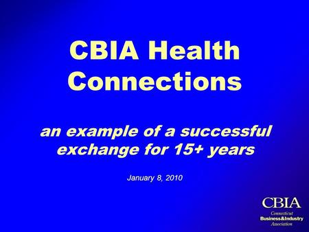 CBIA Health Connections an example of a successful exchange for 15+ years January 8, 2010.