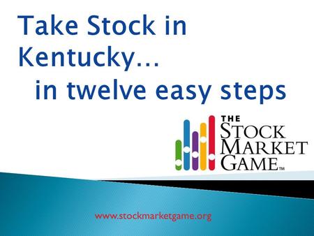 Www.stockmarketgame.org Take Stock in Kentucky… in twelve easy steps.
