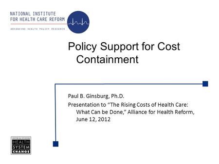 Paul B. Ginsburg, Ph.D. Presentation to The Rising Costs of Health Care: What Can be Done, Alliance for Health Reform, June 12, 2012 Policy Support for.
