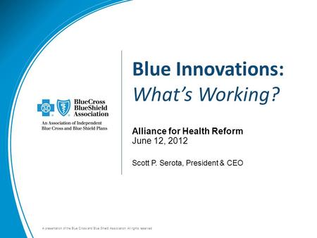 A presentation of the Blue Cross and Blue Shield Association. All rights reserved. Alliance for Health Reform June 12, 2012 Scott P. Serota, President.