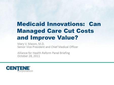 Click to edit Master title style 1 Medicaid Innovations: Can Managed Care Cut Costs and Improve Value? Mary V. Mason, M.D. Senior Vice President and Chief.