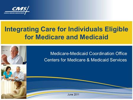 Integrating Care for Individuals Eligible for Medicare and Medicaid Medicare-Medicaid Coordination Office Centers for Medicare & Medicaid Services June.
