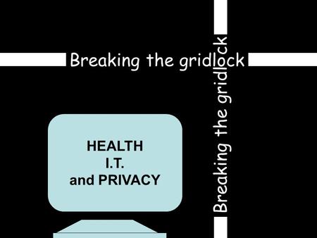 HEALTH I.T. and PRIVACY Breaking the gridlock Breaking the gridl ck.