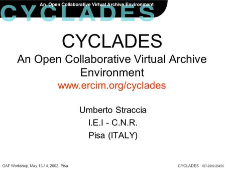 OAF Workshop, May 13-14, 2002, Pisa.CYCLADES IST-2000-25456 CYCLADES An Open Collaborative Virtual Archive Environment www.ercim.org/cyclades Umberto Straccia.