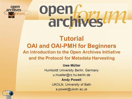 IST- 2001-320015 Tutorial OAI and OAI-PMH for Beginners An introduction to the Open Archives Initiative and the Protocol for Metadata Harvesting Uwe Müller.