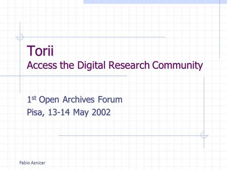 Fabio Asnicar Torii Access the Digital Research Community 1 st Open Archives Forum Pisa, 13-14 May 2002.