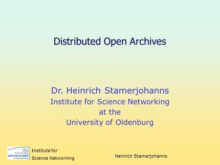 Heinrich Stamerjohanns Institute for Science Networking Distributed Open Archives Dr. Heinrich Stamerjohanns Institute for Science Networking at the University.