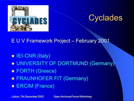 Lisbon, 7th December 2002 Open Archives Forum Workshop Cyclades E U V Framework Project – February 2001 IEI-CNR (Italy) UNIVERSITY OF DORTMUND (Germany)