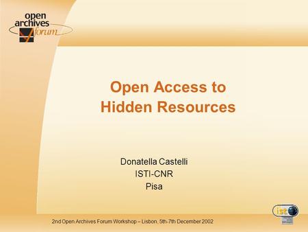 2nd Open Archives Forum Workshop – Lisbon, 5th-7th December 2002 Open Access to Hidden Resources Donatella Castelli ISTI-CNR Pisa.